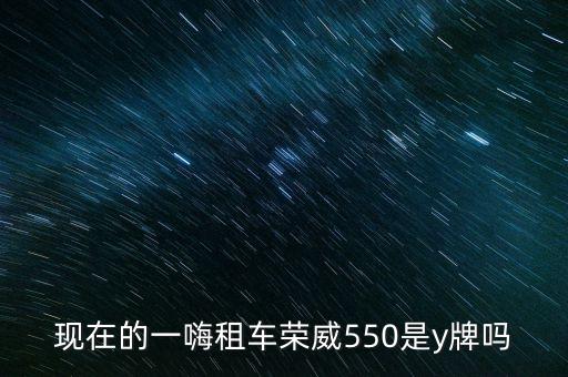 現(xiàn)在的一嗨租車榮威550是y牌嗎