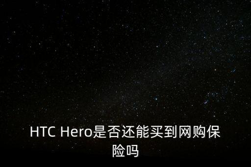 為什么人壽今年這么熱，HTC Hero是否還能買到網(wǎng)購保險嗎
