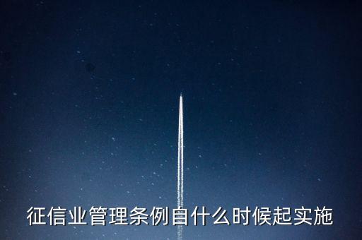 征信業(yè)管理?xiàng)l例什么時候開始實(shí)施，征信業(yè)管理?xiàng)l例自什么時候起實(shí)施
