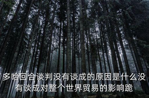 多哈回合談判沒(méi)有談成的原因是什么沒(méi)有談成對(duì)整個(gè)世界貿(mào)易的影響跪