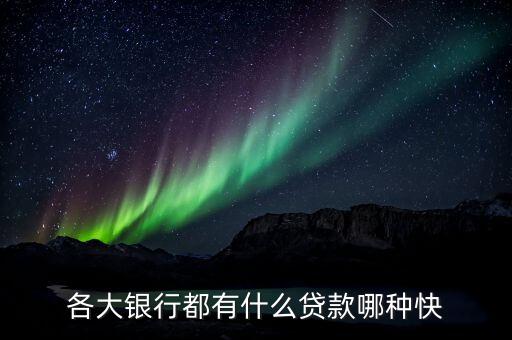 各大銀行都有什么貸款哪種快