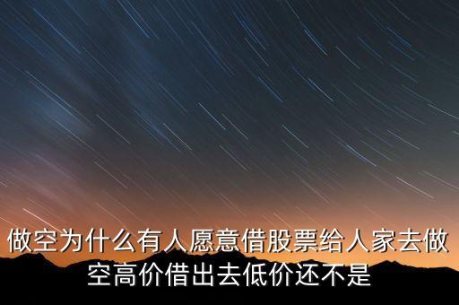 做空為什么有人愿意借股票給人家去做空高價借出去低價還不是