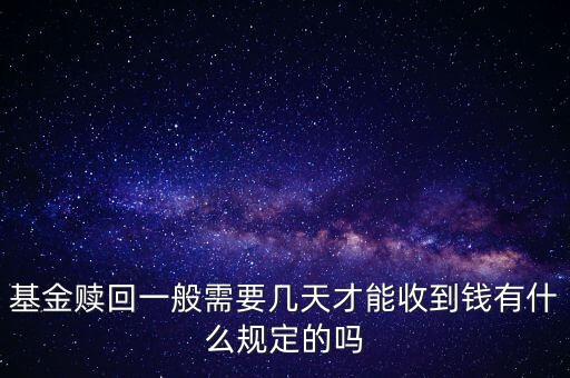 基金贖回一般需要幾天才能收到錢有什么規(guī)定的嗎