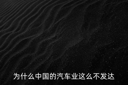 為什么中國(guó)的汽車業(yè)這么不發(fā)達(dá)