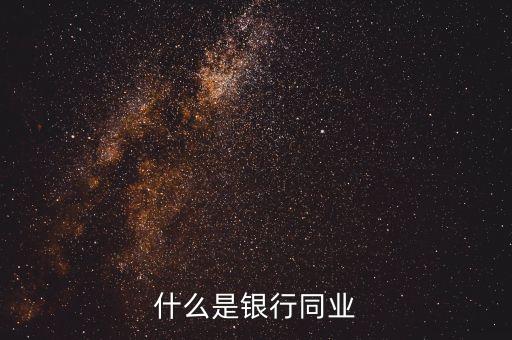 銀行同業(yè)業(yè)務(wù)是什么，什么是銀行同業(yè)業(yè)務(wù)