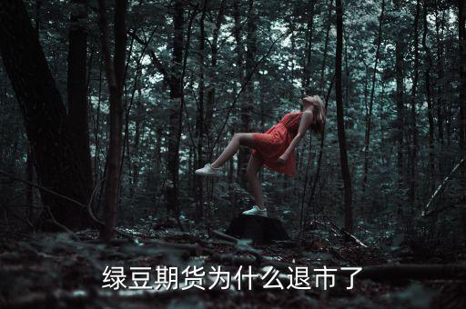 綠豆期貨什么退市，綠豆期貨怎么不見了