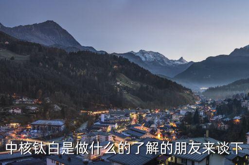 中核鈦白屬于什么板塊，中核鈦白是做什么的了解的朋友來談下