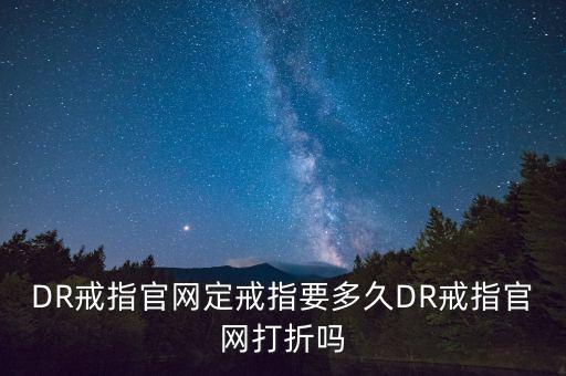 DR戒指官網(wǎng)定戒指要多久DR戒指官網(wǎng)打折嗎