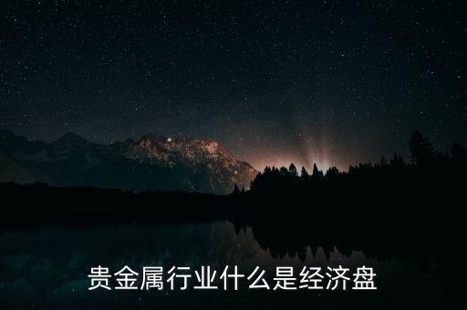 貴金屬行業(yè)什么是經(jīng)濟盤