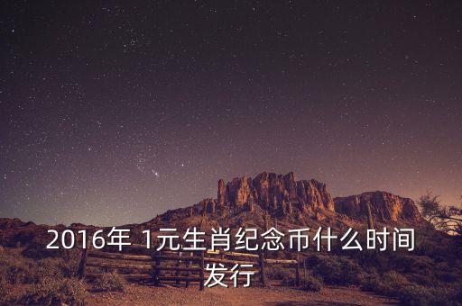 2016年 1元生肖紀(jì)念幣什么時間發(fā)行