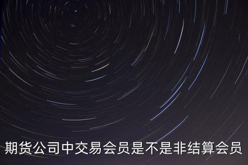 期貨公司中交易會員是不是非結(jié)算會員