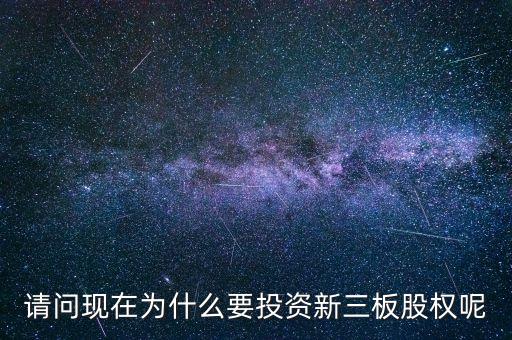 請(qǐng)問現(xiàn)在為什么要投資新三板股權(quán)呢