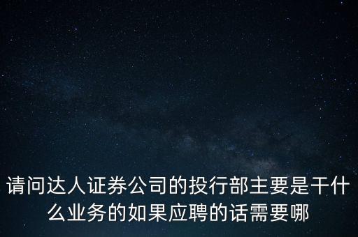 請問達人證券公司的投行部主要是干什么業(yè)務的如果應聘的話需要哪
