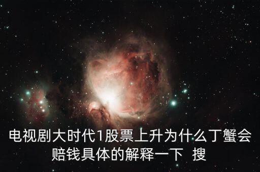 大時(shí)代丁蟹為什么瞬間破產(chǎn)，電視劇大時(shí)代1股票上升為什么丁蟹會(huì)賠錢具體的解釋一下  搜