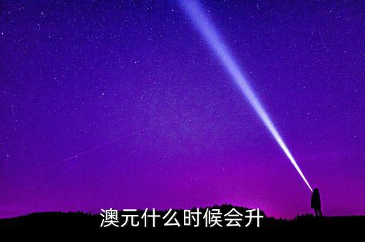 澳元什么時(shí)候會升