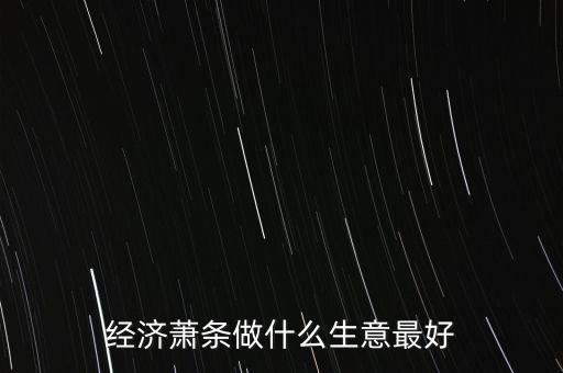 經(jīng)濟(jì)蕭條做什么生意最好