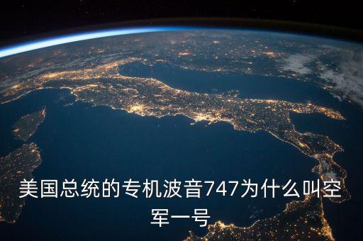 專機為什么是747，美國總統(tǒng)的專機波音747為什么叫空軍一號
