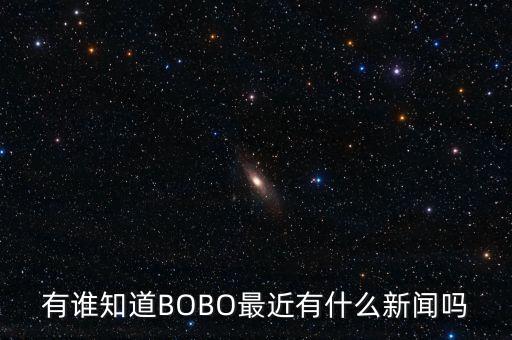 有誰知道BOBO最近有什么新聞嗎