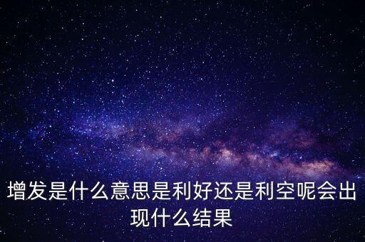 增發(fā)是什么意思是利好還是利空呢會出現(xiàn)什么結(jié)果