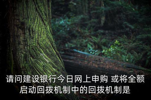 回?fù)軝C(jī)制觸發(fā)意味著什么，請(qǐng)問(wèn)建設(shè)銀行今日網(wǎng)上申購(gòu) 或?qū)⑷~啟動(dòng)回?fù)軝C(jī)制中的回?fù)軝C(jī)制是