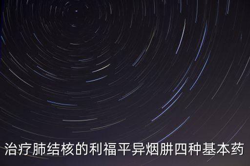治療肺結核的利福平異煙肼四種基本藥