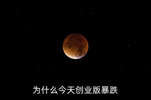 創(chuàng)業(yè)板為什么會，為什么今天創(chuàng)業(yè)版暴跌