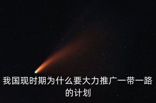 我國現(xiàn)時(shí)期為什么要大力推廣一帶一路的計(jì)劃