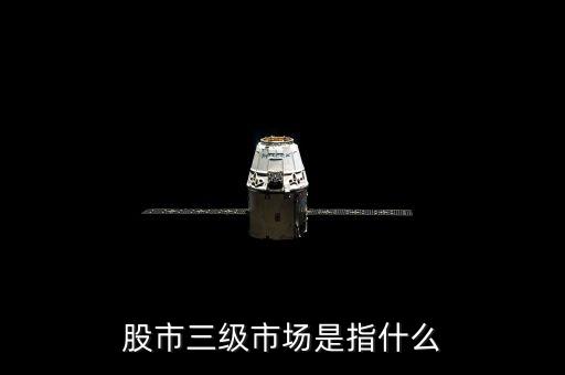 股票三級市場是什么，股市三級市場指的是什么