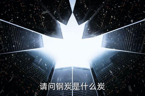 什么是鋼煤，煉鋼用的是什么煤多少錢一噸