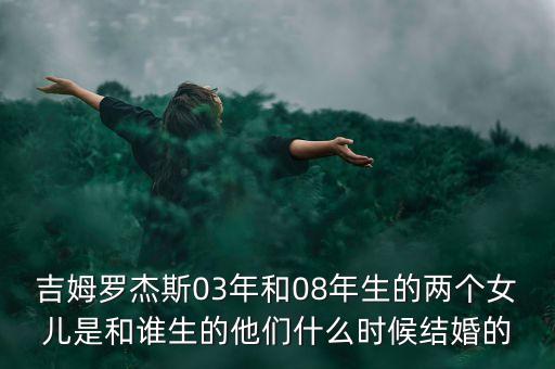 吉姆羅杰斯03年和08年生的兩個(gè)女兒是和誰生的他們什么時(shí)候結(jié)婚的