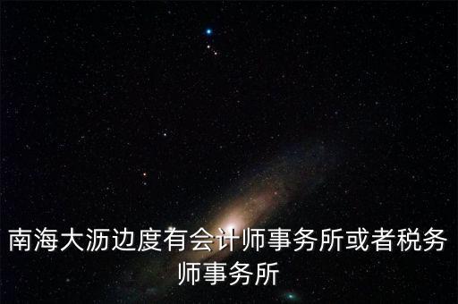 南海大瀝邊度有會(huì)計(jì)師事務(wù)所或者稅務(wù)師事務(wù)所