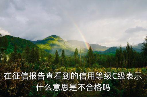 在征信報告查看到的信用等級C級表示什么意思是不合格嗎