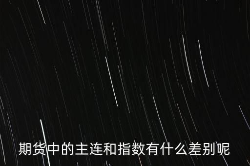 期貨中的主連和指數(shù)有什么差別呢