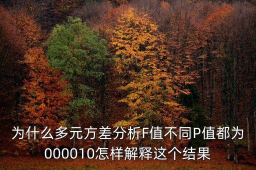 為什么多元方差分析F值不同P值都為000010怎樣解釋這個(gè)結(jié)果