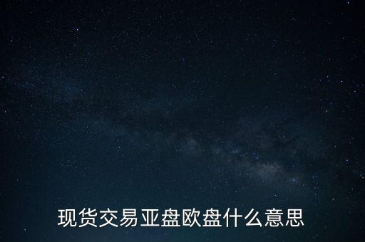 現(xiàn)貨交易亞盤歐盤什么意思