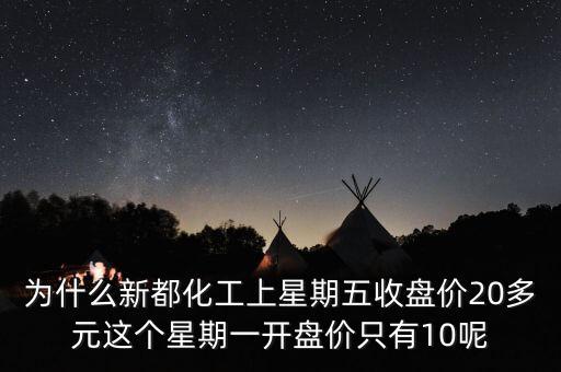 為什么新都化工上星期五收盤價(jià)20多元這個(gè)星期一開盤價(jià)只有10呢