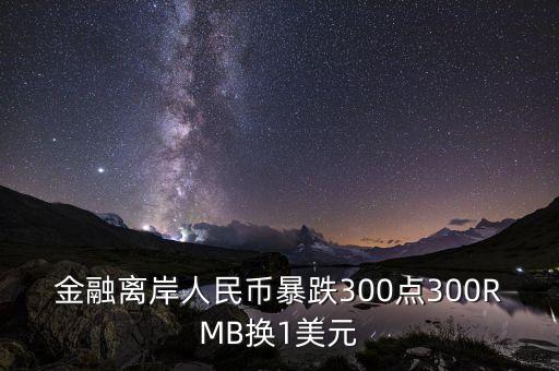 金融離岸人民幣暴跌300點(diǎn)300RMB換1美元