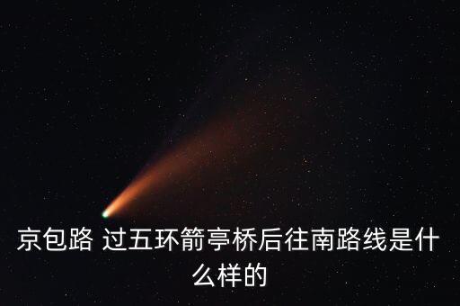 京包路 過五環(huán)箭亭橋后往南路線是什么樣的
