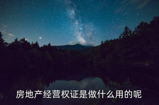 房地產(chǎn)經(jīng)營權(quán)證是做什么用的呢
