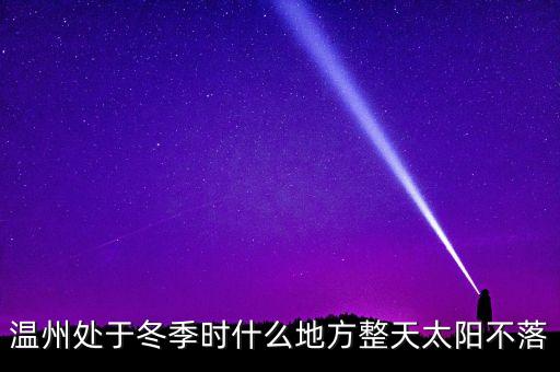 什么是溫州現(xiàn)象，溫州處于冬季時(shí)什么地方整天太陽(yáng)不落