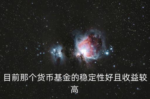 現(xiàn)在什么貨幣基金比較好，目前那個貨幣基金的穩(wěn)定性好且收益較高