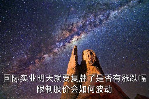 國(guó)際實(shí)業(yè)明天就要復(fù)牌了是否有漲跌幅限制股價(jià)會(huì)如何波動(dòng)