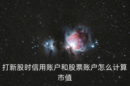 打新股時信用賬戶和股票賬戶怎么計算市值