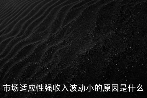 市場適應(yīng)性強收入波動小的原因是什么