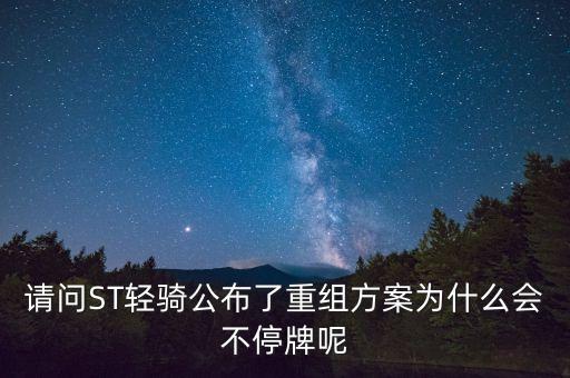 有條件通過為什么不停牌，請(qǐng)問ST輕騎公布了重組方案為什么會(huì)不停牌呢