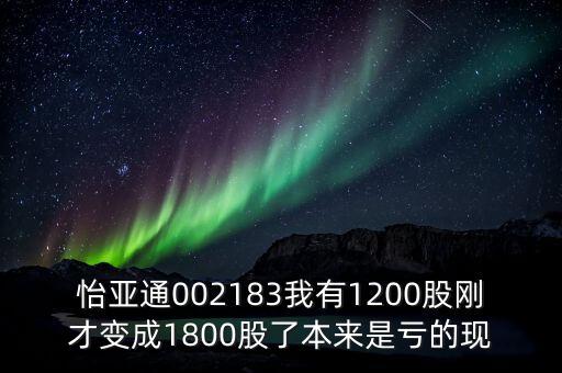 怡亞通什么時候除權(quán)，怡亞通002183我有1200股剛才變成1800股了本來是虧的現(xiàn)