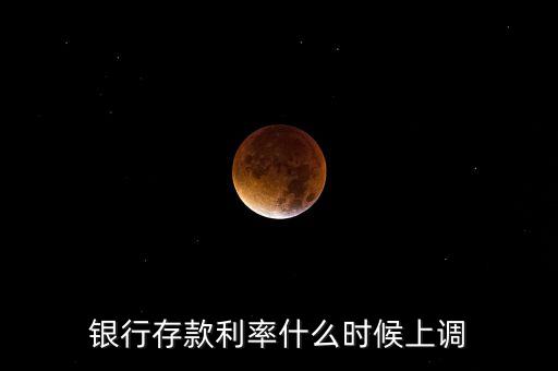 銀行存款利率什么時候上調(diào)