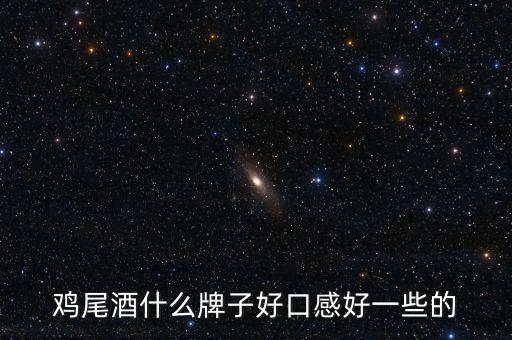 基酒買什么好，雞尾酒什么牌子好口感好一些的