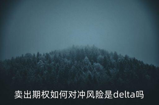賣(mài)出期權(quán)如何對(duì)沖風(fēng)險(xiǎn)是delta嗎