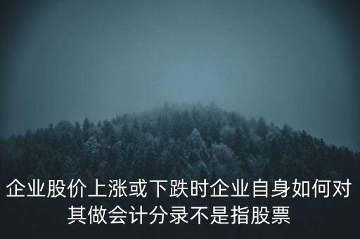 企業(yè)股價(jià)上漲或下跌時企業(yè)自身如何對其做會計(jì)分錄不是指股票
